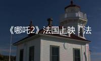 《哪吒2》法国上映
！法各界高度评价