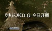 《桃花映江山》今日开播	！刘学义孟子义演绎势均力敌权谋CP