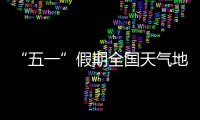 “五一”假期全国天气地图“出炉”，珠海天气→