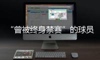 “曾被终身禁赛”的球员
	，又能踢球了
？官方通报