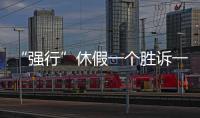 “强行”休假一个胜诉一个败诉�，缘由何在	？