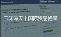 玉渊谭天丨国际贸易格局，变了