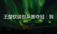 王楚钦谈世乒赛夺冠：我兑现了世界杯失利后对王皓教练的承诺