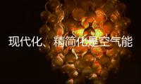 现代化
、精简化是空气能热水器品牌的发展趋势