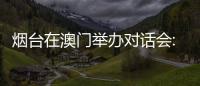 烟台在澳门举办对话会:出新出彩
、出色出圈
