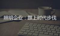 照明企业	
：跟上时代步伐 实施改革换新貌迫在眉睫