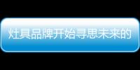 灶具品牌开始寻思未来的发展方向