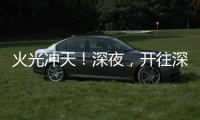火光冲天！深夜
，开往深圳机场方向2车相撞燃烧	
！事故原因正调查