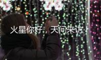 火星你好

，天问来访！