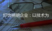 灯饰照明企业�：以技术为先导 实现规模效应