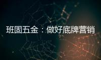 班固五金：做好底牌营销
，销量实现逆袭