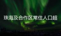 珠海及合作区常住人口超250万
！去年增加2.44万人