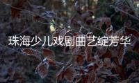 珠海少儿戏剧曲艺绽芳华！今年“六一”，约定你→