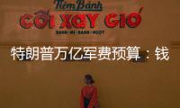 特朗普万亿军费预算�：钱从哪儿来，花到哪里？