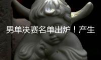 男单决赛名单出炉
！产生3大不可思议	，林诗栋被淘汰，王楚钦绝杀