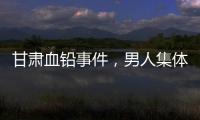 甘肃血铅事件，男人集体消失