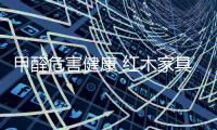 甲醛危害健康 红木家具企业一定要做环保产品