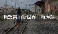 畅想美丽新世界
，海涛莎载誉而来