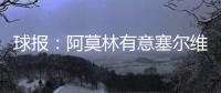球报�：阿莫林有意塞尔维亚国门小米林�，后者倾向加盟那不勒斯