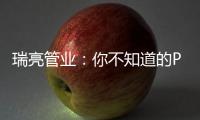 瑞亮管业：你不知道的PE给水管材特性