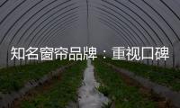 知名窗帘品牌
：重视口碑塑造 致力质量产品