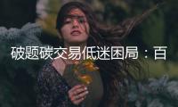 破题碳交易低迷困局：百亿碳市场
，万亿路漫漫