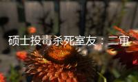 硕士投毒杀死室友�：二审否认预谋杀人