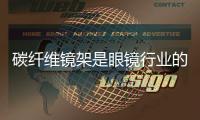 碳纤维镜架是眼镜行业的一个新选择