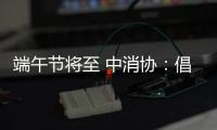 端午节将至 中消协：倡导简约消费 拒绝“天价”粽子