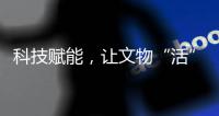 科技赋能	，让文物“活”起来，文化“潮”起来