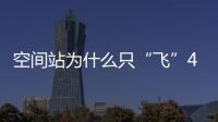 空间站为什么只“飞”400公里高