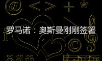 罗马诺�
：奥斯曼刚刚签署转会合同
，正式从布莱顿租借加盟欧塞尔