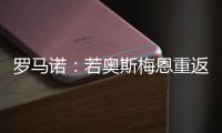 罗马诺�：若奥斯梅恩重返加拉塔萨雷，莫拉塔将被结束租借并去科莫