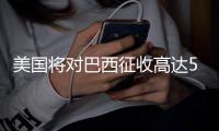 美国将对巴西征收高达50%的关税，外交部回应