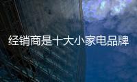 经销商是十大小家电品牌开发新市场的主要手段