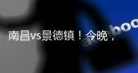 南昌vs景德镇！今晚，“赣超”火热开赛
