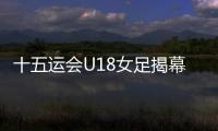 十五运会U18女足揭幕战，广东1∶2不敌浙江队