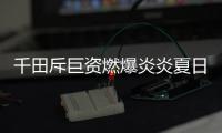 千田斥巨资燃爆炎炎夏日 品牌价值战正式打响