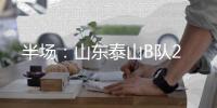 半场�	：山东泰山B队2