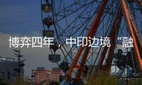 博弈四年，中印边境“融冰”