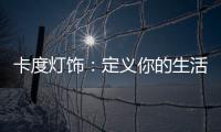 卡度灯饰
：定义你的生活态度