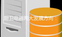 厨卫电器两大发展方向：环保和智能