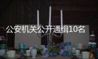 公安机关公开通缉10名缅北地区重大涉毒逃犯