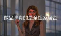 做品牌真的是全铝家居企业的突破困境的方式吗?