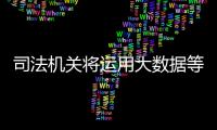 司法机关将运用大数据等监督“打假官司”