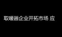 取暖器企业开拓市场 应定位产品和服务顾客