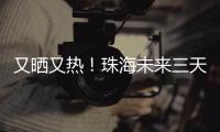 又晒又热！珠海未来三天阳光在线
，但周六天气转不稳定……