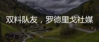 双料队友，罗德里戈社媒晒多张合影祝维尼修斯25岁生日快乐