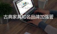 古典家具知名品牌加强管理 实现内部突围