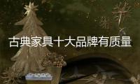 古典家具十大品牌有质量才配拥有高价格